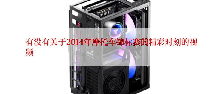 有没有关于2014年摩托车锦标赛的精彩时刻的视频