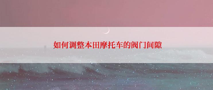  如何调整本田摩托车的阀门间隙