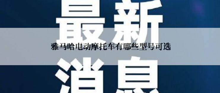  雅马哈电动摩托车有哪些型号可选