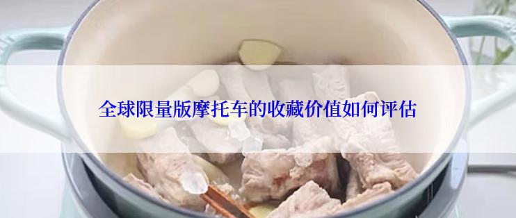 全球限量版摩托车的收藏价值如何评估