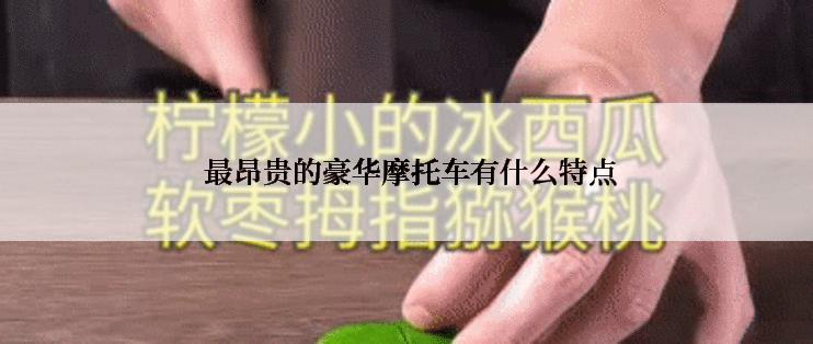  最昂贵的豪华摩托车有什么特点