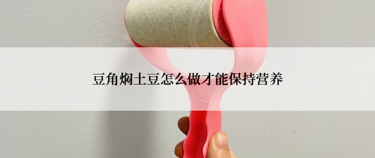 豆角焖土豆怎么做才能保持营养