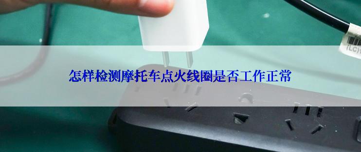 怎样检测摩托车点火线圈是否工作正常