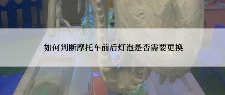  如何判断摩托车前后灯泡是否需要更换