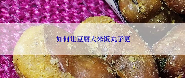  如何让豆腐大米饭丸子更