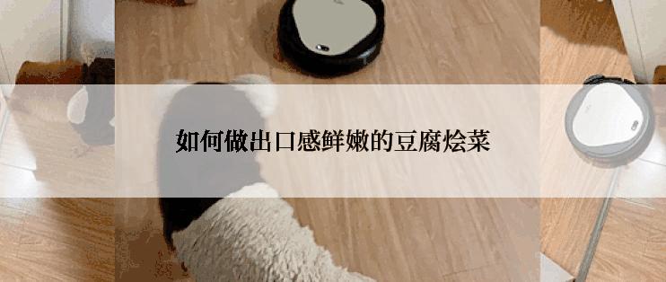 如何做出口感鲜嫩的豆腐烩菜