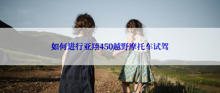 如何进行亚翔450越野摩托车试驾