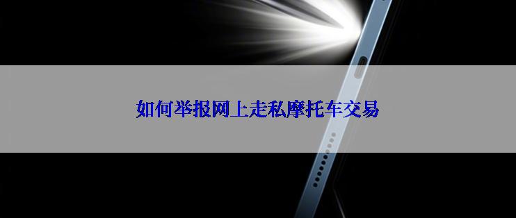 如何举报网上走私摩托车交易