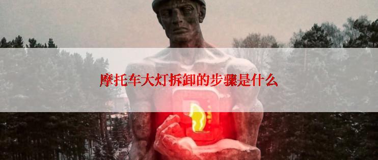 摩托车大灯拆卸的步骤是什么