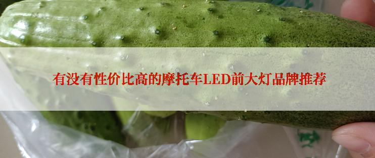  有没有性价比高的摩托车LED前大灯品牌推荐