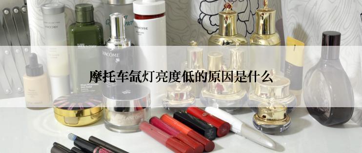 摩托车氙灯亮度低的原因是什么