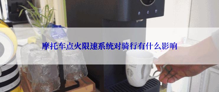 摩托车点火限速系统对骑行有什么影响