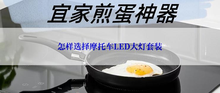 怎样选择摩托车LED大灯套装