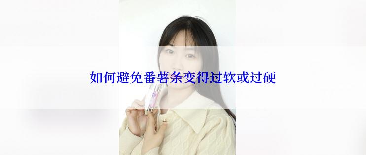 如何避免番薯条变得过软或过硬