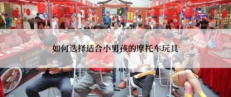 如何选择适合小男孩的摩托车玩具