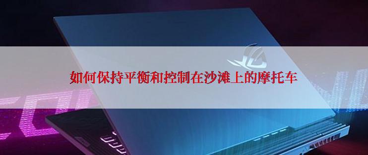 如何保持平衡和控制在沙滩上的摩托车