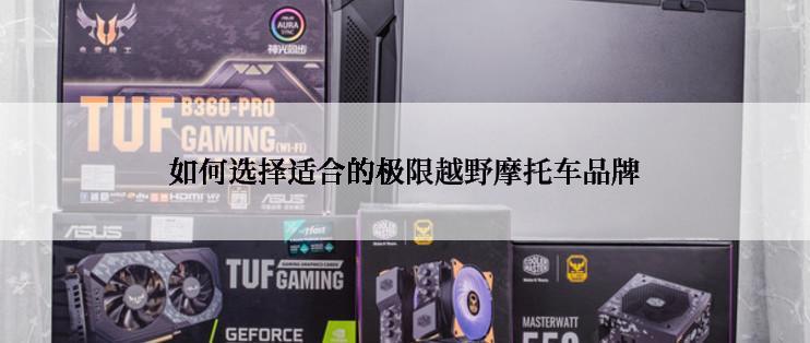 如何选择适合的极限越野摩托车品牌