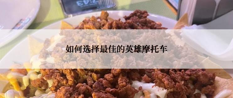 如何选择最佳的英雄摩托车