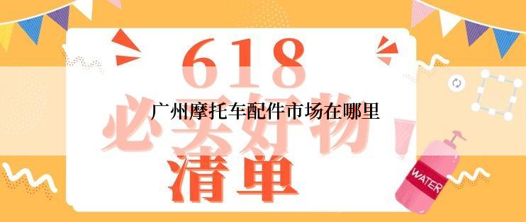  广州摩托车配件市场在哪里