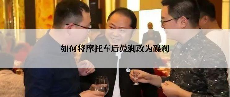 如何将摩托车后鼓刹改为碟刹