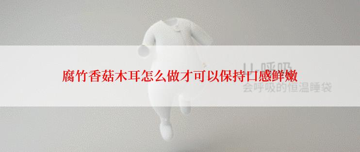 腐竹香菇木耳怎么做才可以保持口感鲜嫩