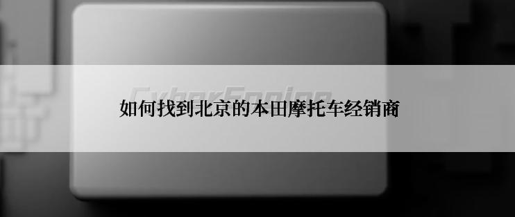  如何找到北京的本田摩托车经销商