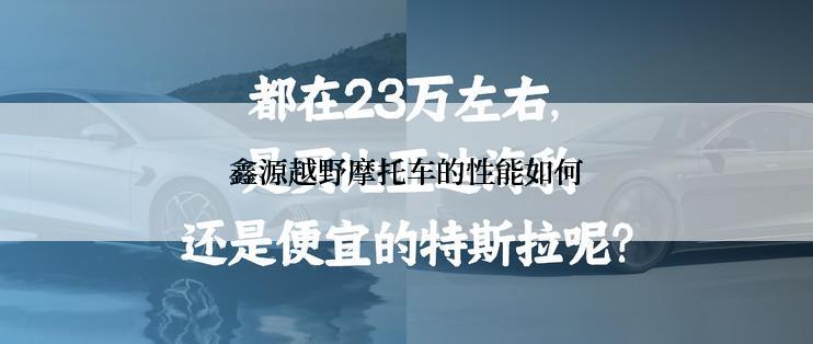 鑫源越野摩托车的性能如何