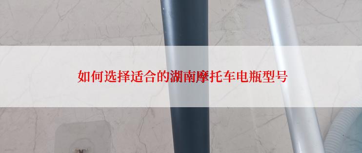  如何选择适合的湖南摩托车电瓶型号