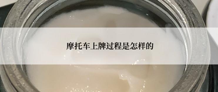  摩托车上牌过程是怎样的