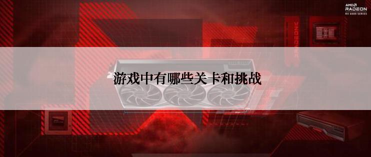  游戏中有哪些关卡和挑战