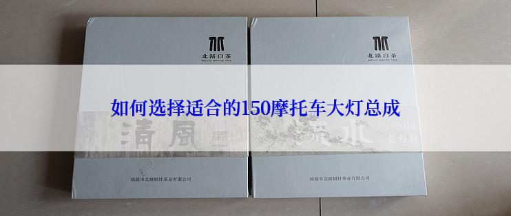 如何选择适合的150摩托车大灯总成