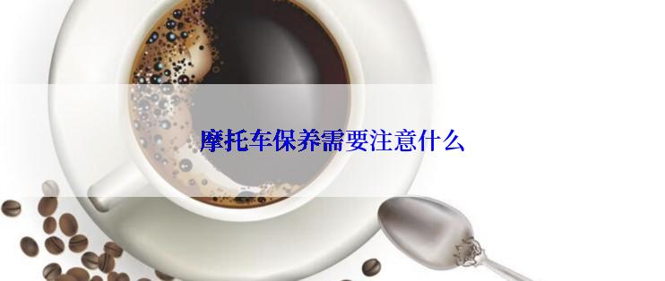 摩托车保养需要注意什么