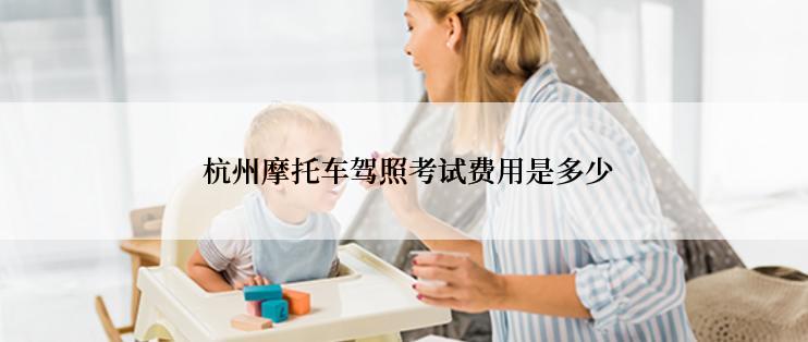  杭州摩托车驾照考试费用是多少