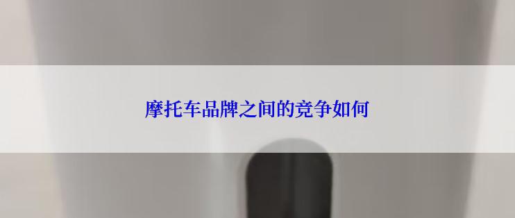 摩托车品牌之间的竞争如何