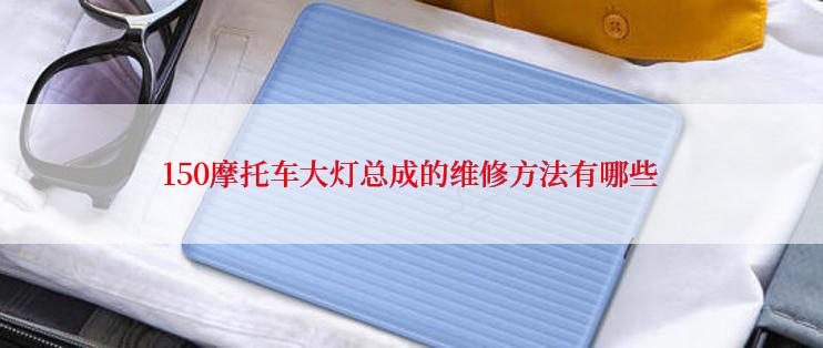 150摩托车大灯总成的维修方法有哪些