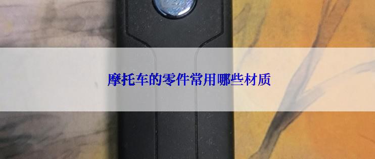  摩托车的零件常用哪些材质