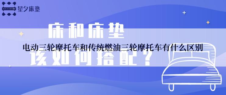 电动三轮摩托车和传统燃油三轮摩托车有什么区别