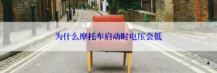 为什么摩托车启动时电压会低