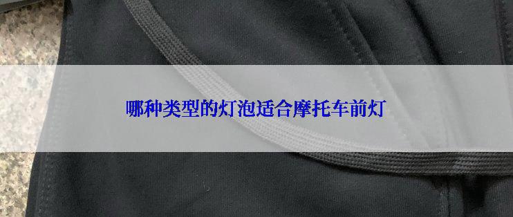 哪种类型的灯泡适合摩托车前灯