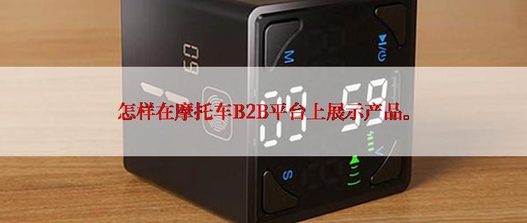 怎样在摩托车B2B平台上展示产品。