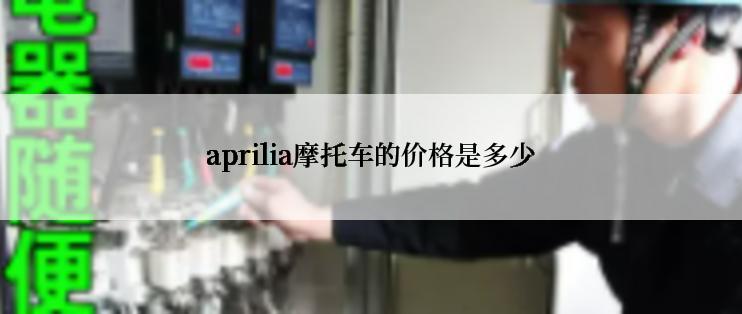 aprilia摩托车的价格是多少