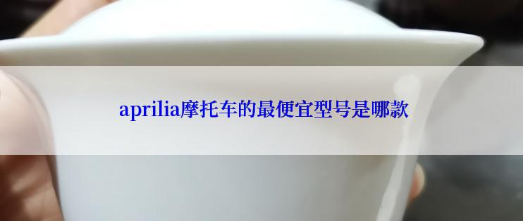  aprilia摩托车的最便宜型号是哪款