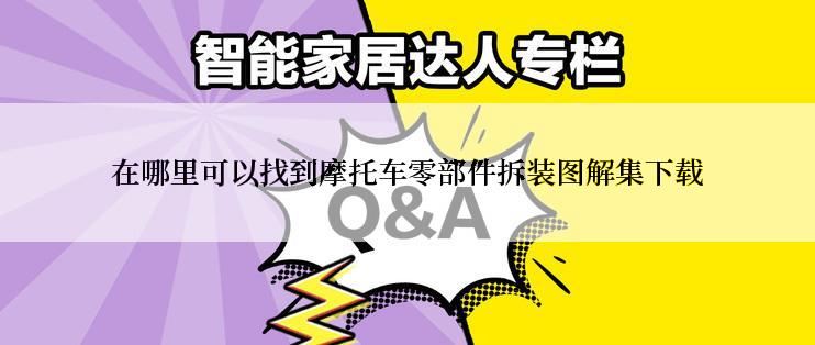 在哪里可以找到摩托车零部件拆装图解集下载