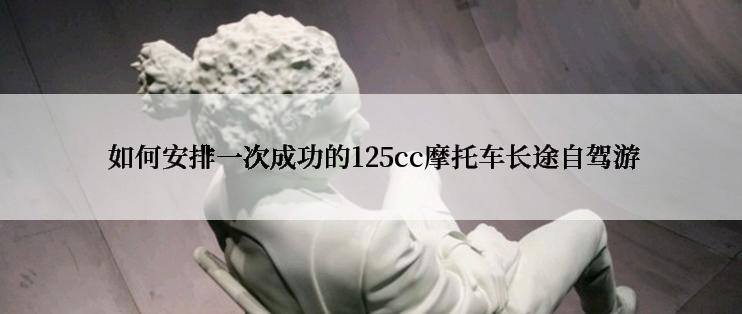  如何安排一次成功的125cc摩托车长途自驾游