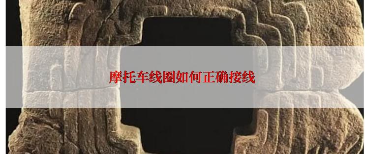 摩托车线圈如何正确接线