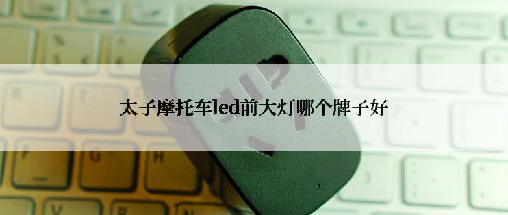 太子摩托车led前大灯哪个牌子好