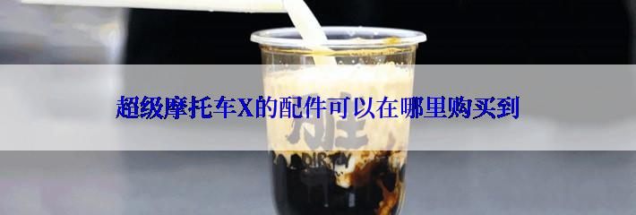 超级摩托车X的配件可以在哪里购买到