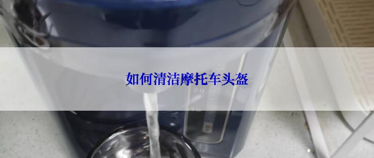 如何清洁摩托车头盔