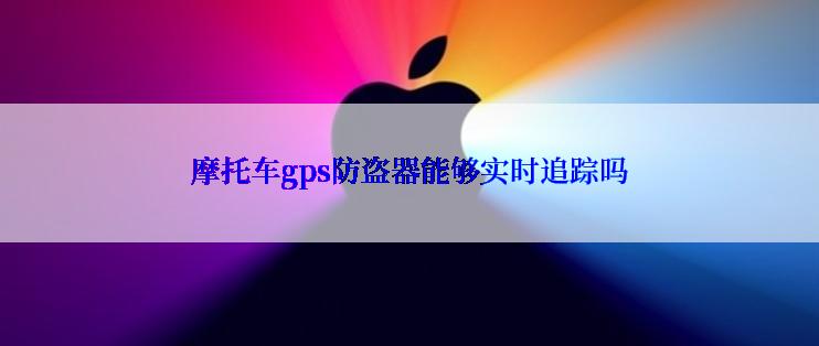 摩托车gps防盗器能够实时追踪吗