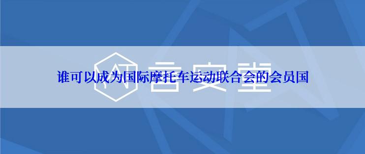 谁可以成为国际摩托车运动联合会的会员国